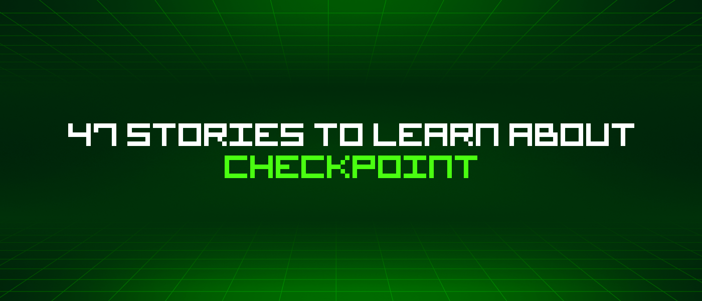 /47-stories-to-learn-about-checkpoint feature image