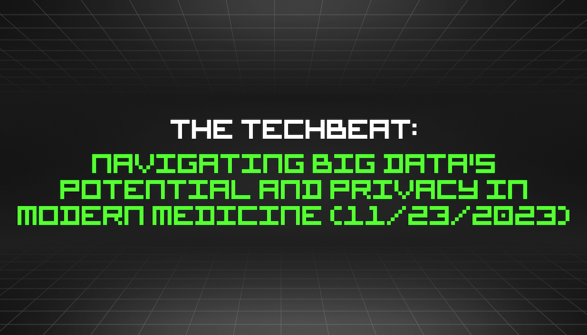 featured image - The TechBeat: Navigating Big Data's Potential and Privacy in Modern Medicine (11/23/2023)