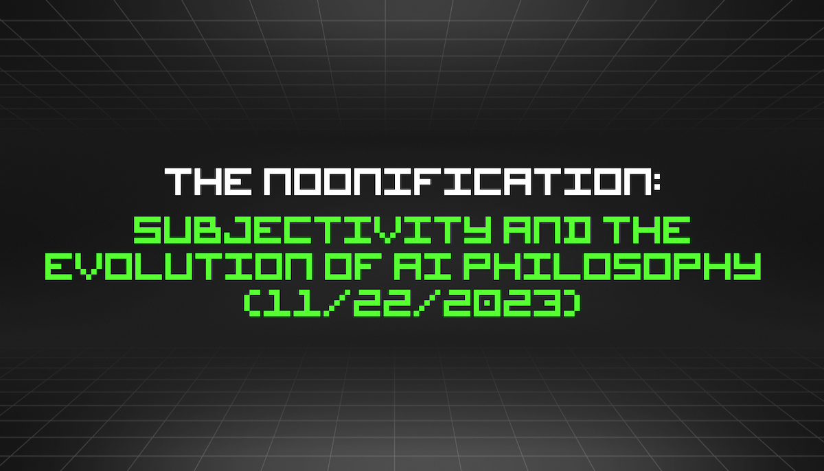 featured image - The Noonification: Subjectivity and the Evolution of AI Philosophy   (11/22/2023)